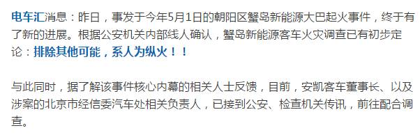 8月9日，據(jù)電車匯消息，事發(fā)于今年5月1日的朝陽區(qū)蟹島新能源大巴起火事件，終于有了新的進(jìn)展。根據(jù)公安機(jī)關(guān)內(nèi)部線人確認(rèn)，蟹島新能源客車火災(zāi)調(diào)查已有初步定論：排除其他可能，系人為縱火?。∨c此同時(shí)，據(jù)了解該事件核心內(nèi)幕的相關(guān)人士反饋，目前，安凱客車董事長、以及涉案的北京市經(jīng)信委汽車處相關(guān)負(fù)責(zé)人，已接到公安、檢查機(jī)關(guān)傳訊，前往配合調(diào)查
