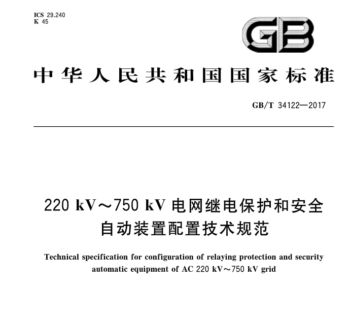 橙電網(wǎng)輸配電網(wǎng)獲悉，《220kV~750kV電網(wǎng)繼電保護和安全自動裝置配置技術(shù)規(guī)范》標準于2017年7月31號發(fā)布，并于2018年2月1日起開始實施。中國標準分類號：（CCS）K45   國際標準分類號：（ICS）29.240歸口單位：中國電力企業(yè)聯(lián)合會主管部門：中國電力企業(yè)聯(lián)合會發(fā)布單位：中華人民共和國國家質(zhì)量監(jiān)督檢驗檢疫總局、中國國家標準化管理委員會                      
                                  