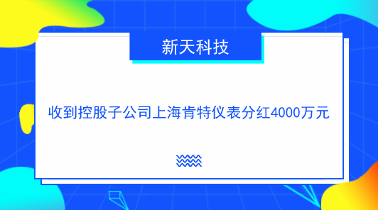 　　【中國儀表網(wǎng) 儀表企業(yè)】10月23日，新天科技發(fā)布公告稱，公司收到控股子公司上海肯特儀表股份有限公司現(xiàn)金分紅4000萬元。  　　新天科技有關負責人說，上海肯特注為新天科技納入合并報表范圍內(nèi)的控股子公司，新天科技持有上?？咸?9.9997%的股份